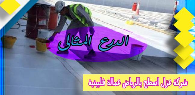 شركة عزل اسطح بالرياض عمالة فلبينية