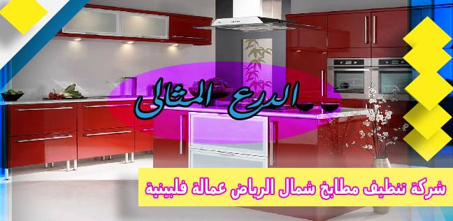 شركة تنظيف مطابخ شمال الرياض عمالة فلبينية 0530005797 شركة الدرع المثالي