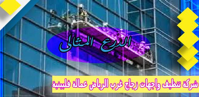 شركة تنظيف واجهات زجاج غرب الرياض عمالة فلبينية 0503152005
