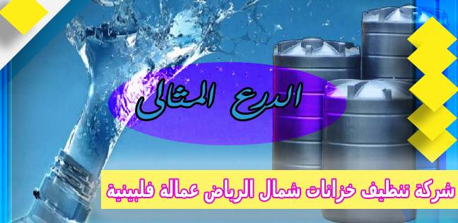 شركة تنظيف خزانات شمال الرياض عمالة فلبينية 0503152005