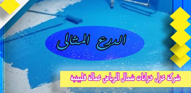 شركة عزل خزانات شمال الرياض عمالة فلبينية