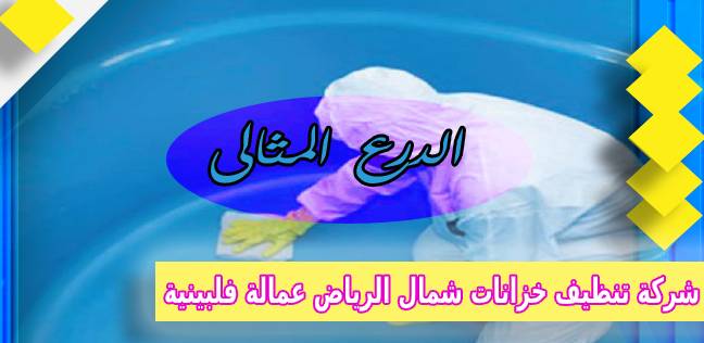 شركة تنظيف خزانات شمال الرياض عمالة فلبينية