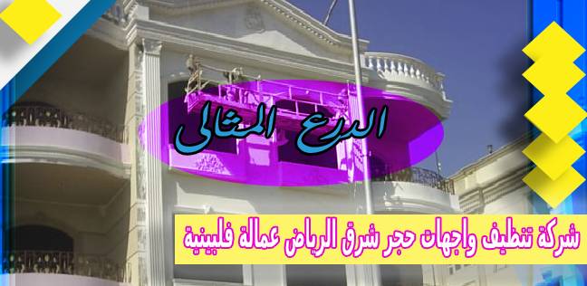 شركة تنظيف واجهات حجر شرق الرياض عمالة فلبينية 0503152005