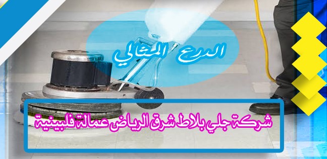 شركة جلي بلاط شرق الرياض عمالة فلبينية 0503152005